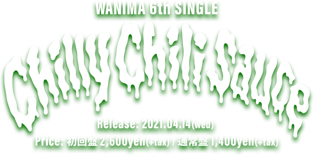 WANIMA 6th Single「Chilly Chili Sauce ] 2021.04.14(wed) Release!! 初回盤(CD+DVD) 2,600yen(+tax) / 通常盤(CD) 1,400yen(+tax)